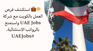 شركة UAE Jobs تعلن فرص عمل بالكويت برواتب ومزايا استثنائية