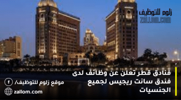 فنادق قطر تعلن عن وظائف لدى فندق سانت ريجيس لجميع الجنسيات