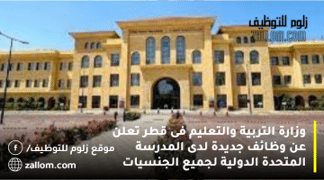 وزارة التربية والتعليم فى قطر تعلن عن وظائف جديدة لدى المدرسة المتحدة الدولية لجميع الجنسيات