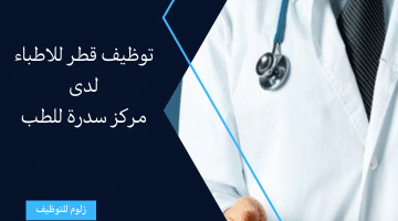 وظائف الاطباء فى قطر لدى مركز سدرة للطب برواتب تصل 100,000 ريال