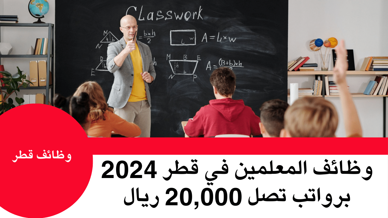 وظائف المعلمين في قطر 2024 برواتب تصل 20,000 ريال