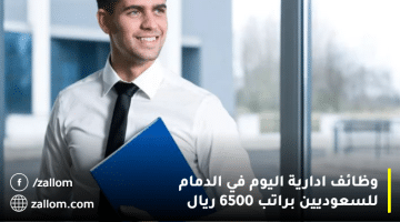 وظائف ادارية اليوم في الدمام للسعوديين براتب 6500 ريال