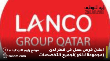 اعلان فرص عمل فى قطر لدى (مجموعة لانكو  )لجميع التخصصات
