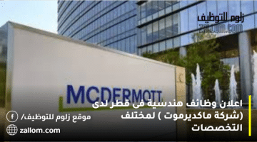 اعلان وظائف هندسية فى قطر لدى  (شركة ماكديرموت ) لمختلف التخصصات