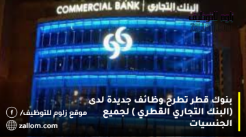 بنوك قطر تطرح وظائف جديدة لدى (البنك التجاري القطري ) لجميع الجنسيات