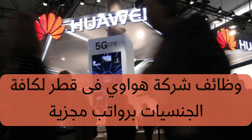 شركة هواوي تطرح فرص عمل متاحة فى قطر لكافة الجنسيات برواتب ضخمة