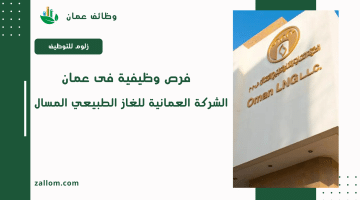 فرص عمل فى سلطنة عمان لدى الشركة العمانية للغاز الطبيعي المسال