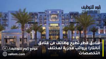 فنادق قطر تطرح وظائف فى فنادق أنانتارا برواتب مجزية لمختلف التخصصات