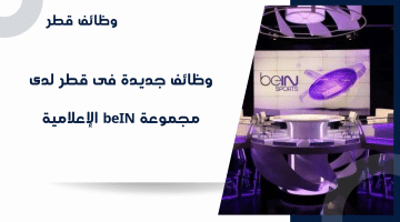وظائف جديدة فى قطر لدى مجموعة beIN الإعلامية لمختلف التخصصات