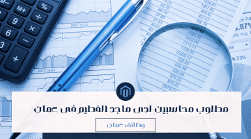 وظائف محاسبة فى سلطنة عمان من ماجد الفطيم للمواطنين والاجانب