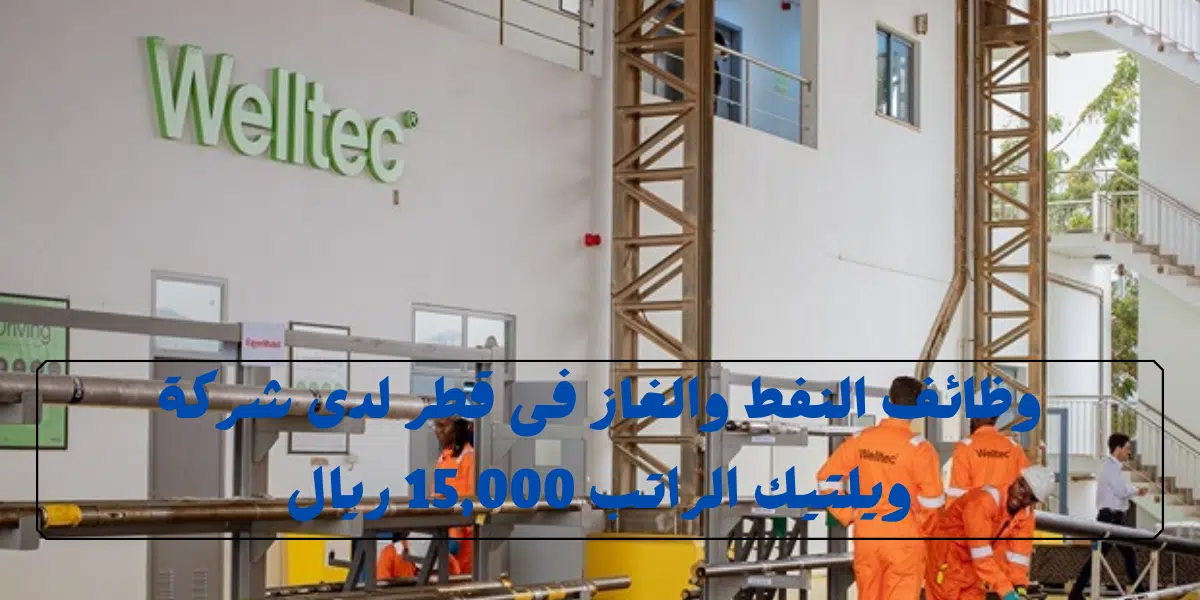 فرص توظيف بالنفط والغاز فى قطر لدى شركة ويلتيك برواتب 15,000 ريال