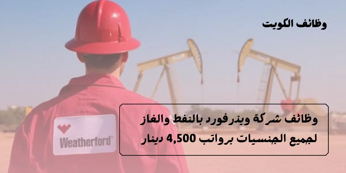 اعلانات وظائف الكويت بالنفط والغاز لدى شركة ويذرفورد برواتب 4,500 دينار