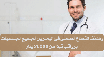 وظائف القطاع الصحى فى البحرين لدى مركز طبى كبير الرواتب تبدا من 1,000 دينار
