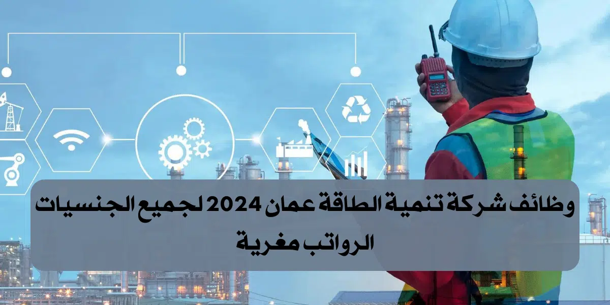 مطلوب اداريين للتوظيف فى عمان لدى شركة تنمية الطاقة عمان برواتب عالية