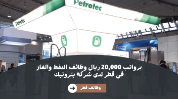 اعلان وظائف النفط والغاز فى قطر لدى شركة بتروتيك برواتب تصل 20,000 ريال