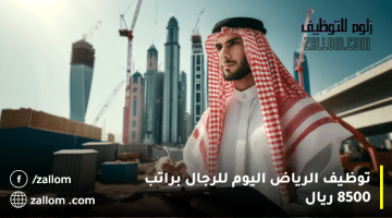 توظيف الرياض اليوم للرجال براتب 8500 ريال