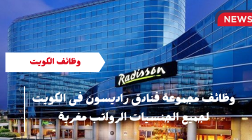 مجموعة فنادق راديسون تعلن وظائف خالية فى الكويت للكويتيين والوافدين فى تخصصات عديدة