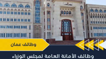 وظائف اليوم في عمان من الأمانة العامة لمجلس الوزراء بعدد من التخصصات