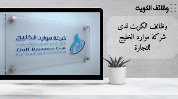 وظائف شركة موارد الخليج للتجارة فى الكويت برواتب تنافسية للكويتيين والوافدين