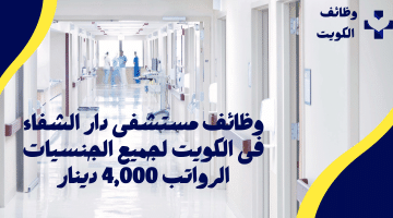 وظائف مستشفى دار الشفاء فى الكويت للكويتيين والجنسيات الاخرى برواتب تبدا من 4,000 دينار