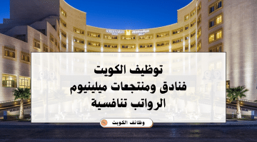 وظائف فنادق الكويت من فنادق ومنتجعات ميلينيوم للكويتيين والاجانب