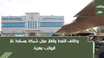 وظائف في شركات النفط والغاز في عمان لدى شركة مسقط غاز برواتب ضخمة
