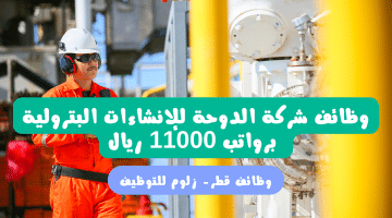 وظائف النفط والغاز في قطر لدي شركة الدوحة للإنشاءات البترولية برواتب تصل 11,000 ريال