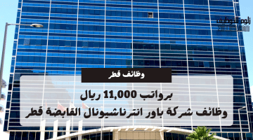وظائف في قطر للاجانب لدي شركة باور انترناشيونال القابضة برواتب 11,000 ريال