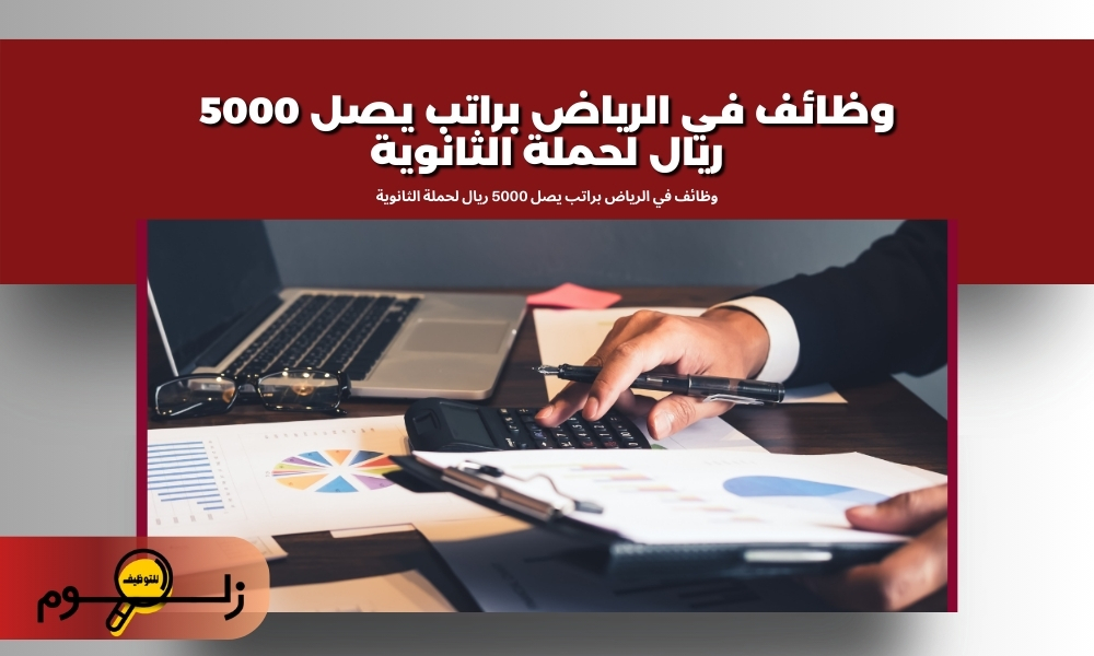 وظائف في الرياض براتب يصل 5000 ريال لحملة الثانوية