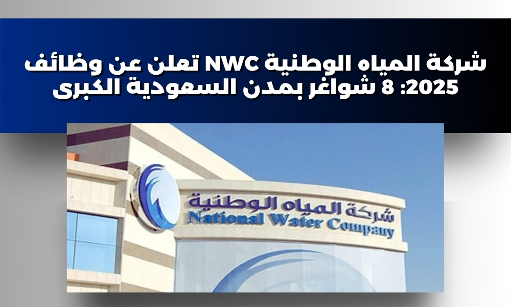 شركة المياه الوطنية NWC تعلن عن وظائف 2025: 8 شواغر بمدن السعودية الكبرى