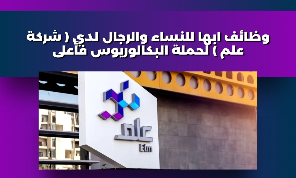 وظائف ابها للنساء والرجال لدي ( شركة علم ) لحملة البكالوريوس فأعلى