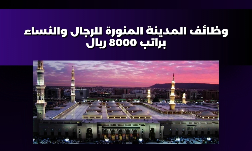 وظائف المدينة المنورة للرجال والنساء براتب 8000 ريال