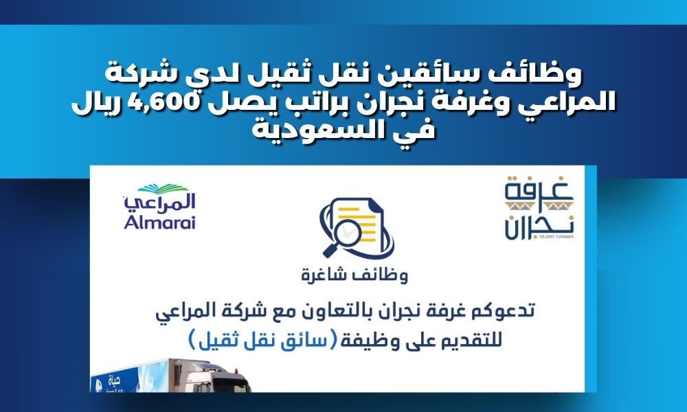 وظائف سائقين نقل ثقيل لدي شركة المراعي وغرفة نجران براتب يصل 4,600 ريال في السعودية