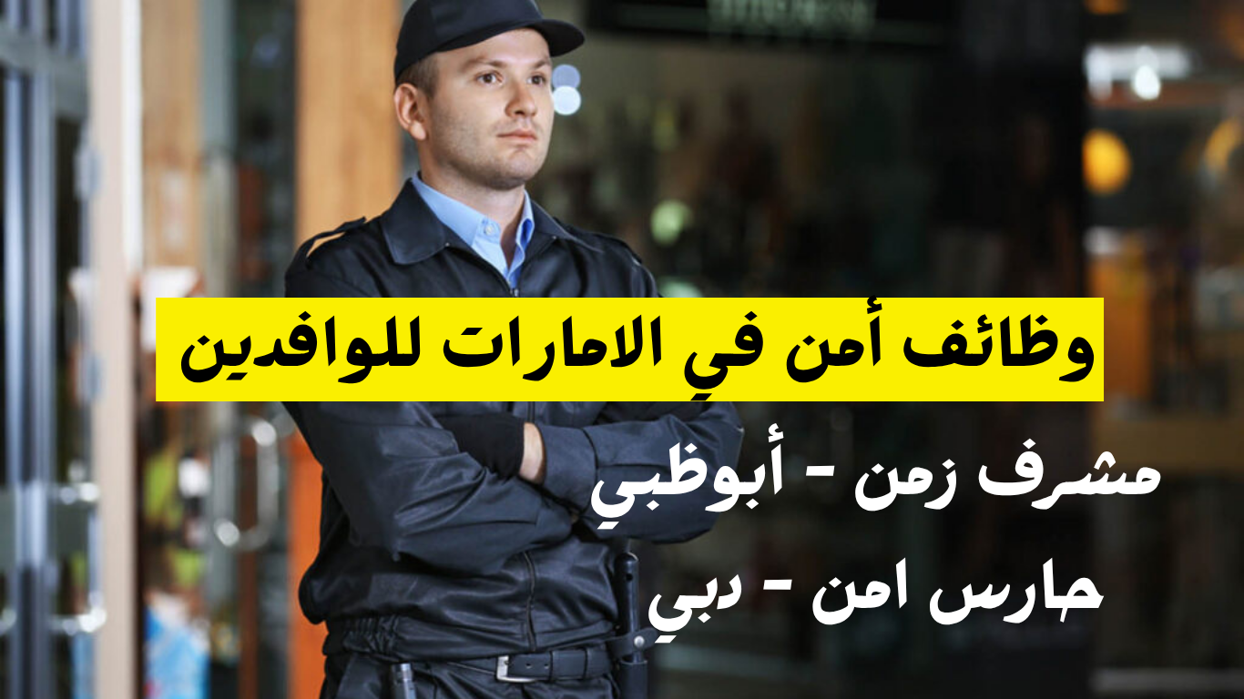 تقديم وظائف أمن في الامارات للوافدين من كل الجنسيات - قدم الان 1 وظائف امن في الامارات