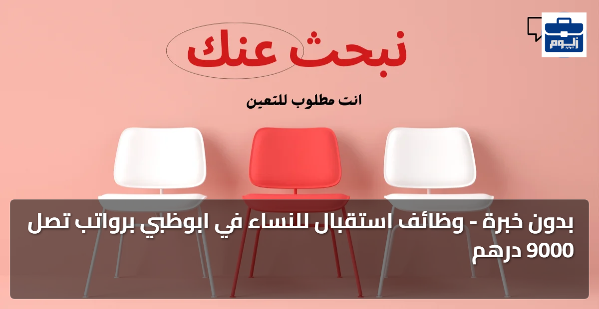 بدون خبرة - وظائف استقبال للنساء في ابوظبي برواتب تصل 9000 درهم 1 featured image 1789376028037