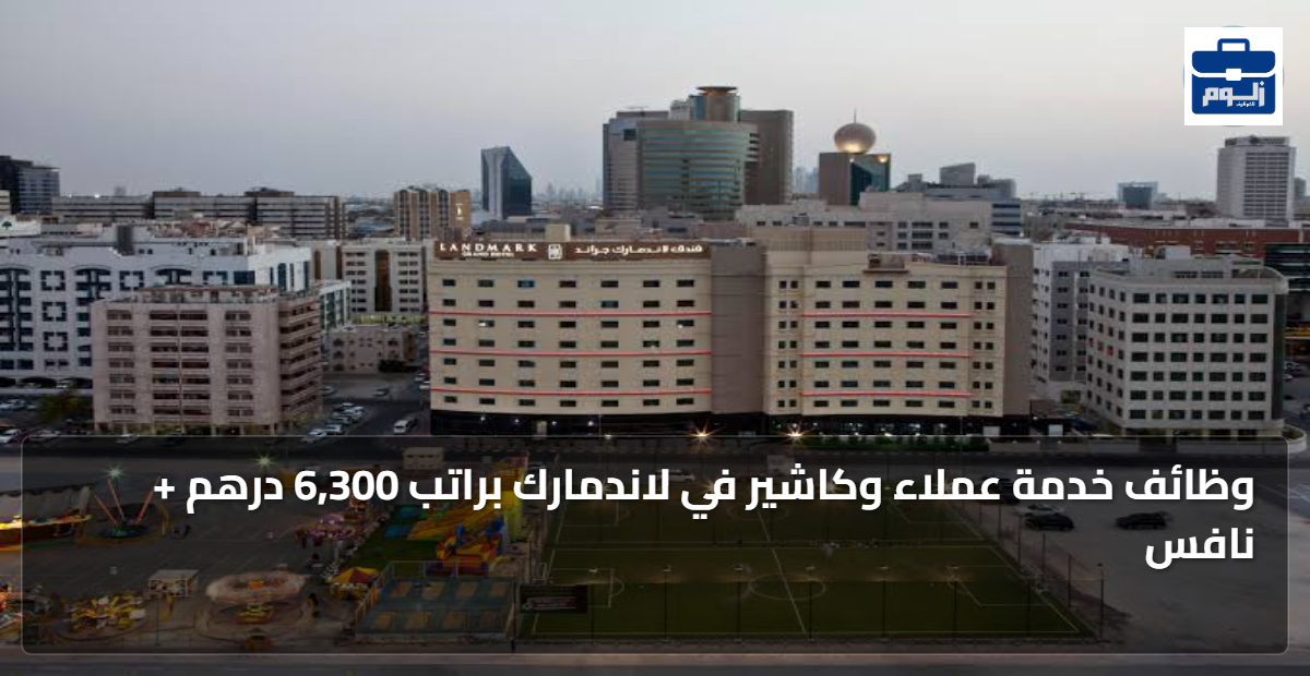 وظائف خدمة عملاء وكاشير في لاندمارك براتب 6,300 درهم + نافس 1 featured image 1791561578830